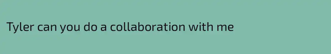 Tyler can you do a collaboration with me 